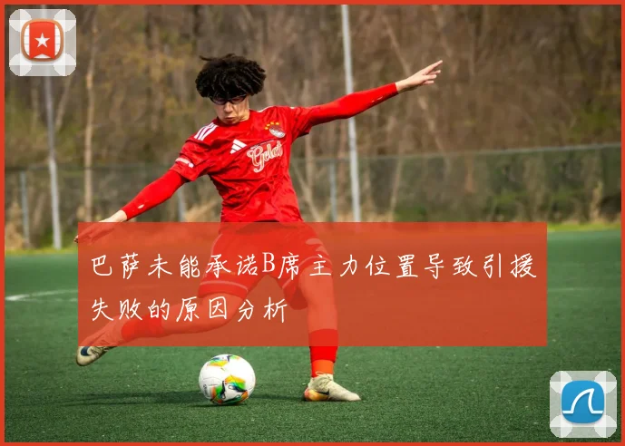巴萨未能承诺B席主力位置导致引援失败的原因分析