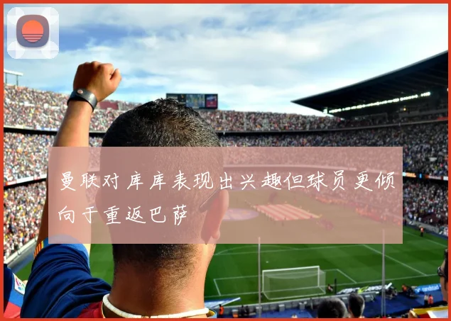 曼联对库库表现出兴趣但球员更倾向于重返巴萨
