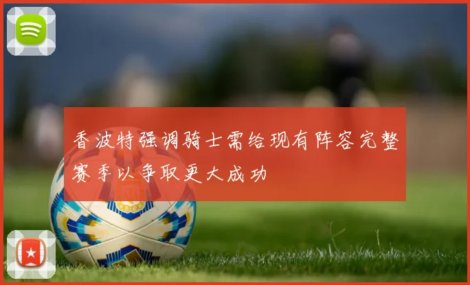 香波特强调骑士需给现有阵容完整赛季以争取更大成功