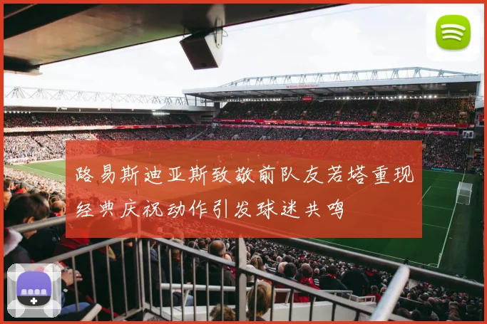 路易斯迪亚斯致敬前队友若塔重现经典庆祝动作引发球迷共鸣