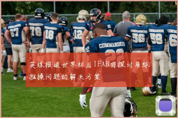 英媒报道世界杯后IFAB将探讨角球推搡问题的解决方案
