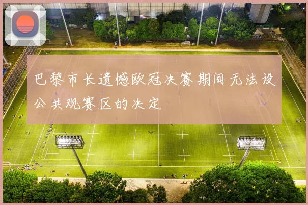 巴黎市长遗憾欧冠决赛期间无法设公共观赛区的决定